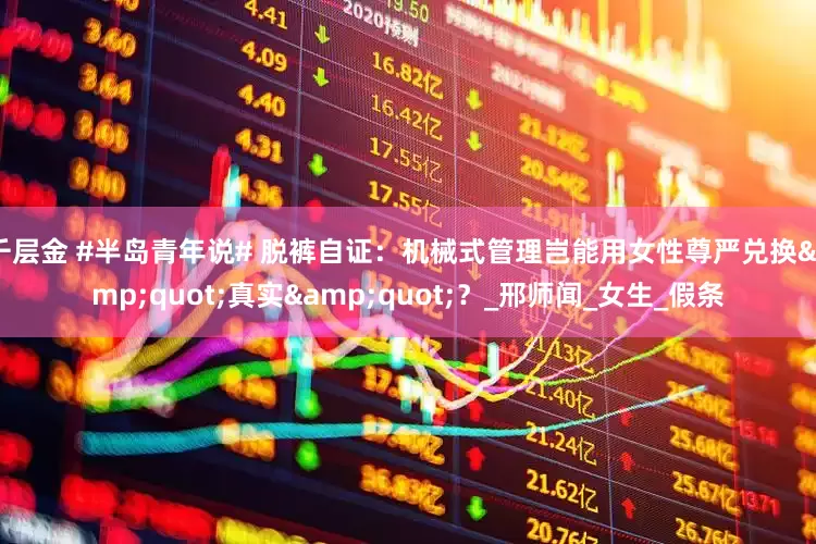 千层金 #半岛青年说# 脱裤自证：机械式管理岂能用女性尊严兑换"真实"？_邢师闻_女生_假条