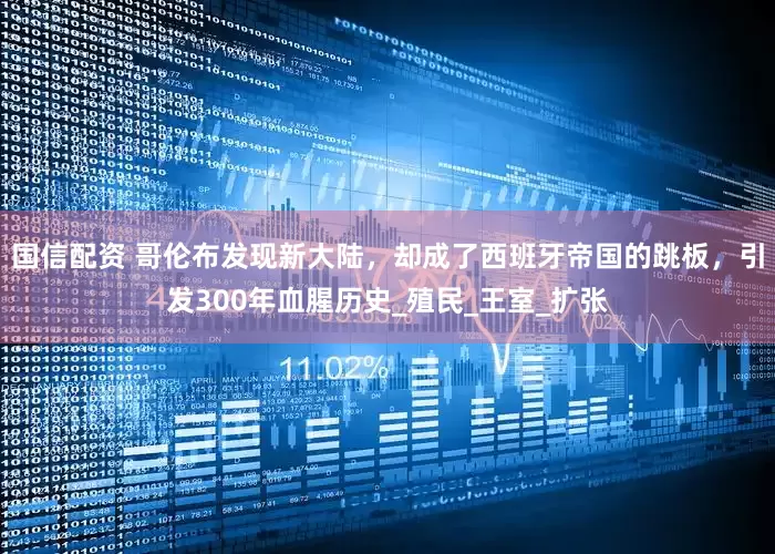 国信配资 哥伦布发现新大陆，却成了西班牙帝国的跳板，引发300年血腥历史_殖民_王室_扩张