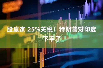 股赢家 25%关税！特朗普对印度下手了