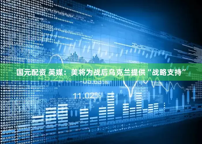 国元配资 英媒：美将为战后乌克兰提供“战略支持”