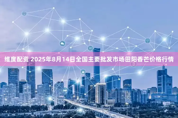 维度配资 2025年8月14日全国主要批发市场田阳香芒价格行情
