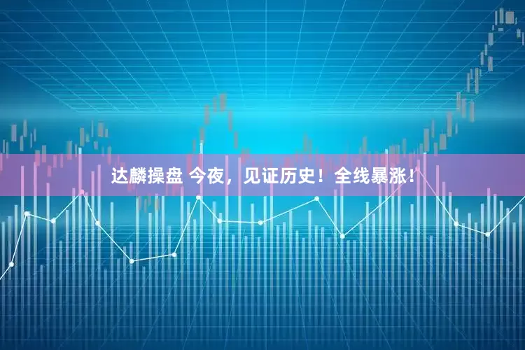 达麟操盘 今夜，见证历史！全线暴涨！