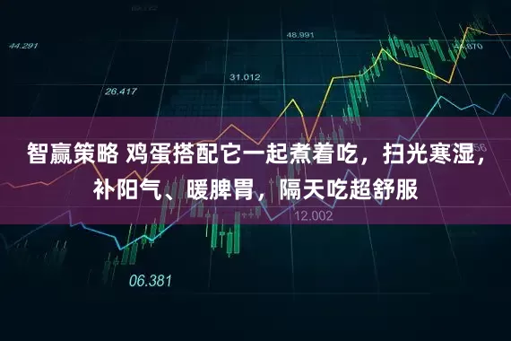智赢策略 鸡蛋搭配它一起煮着吃，扫光寒湿，补阳气、暖脾胃，隔天吃超舒服